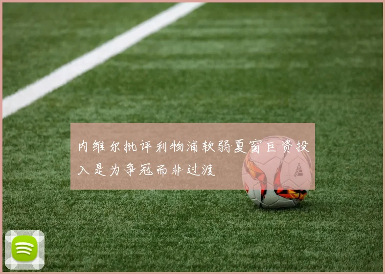 内维尔批评利物浦软弱夏窗巨资投入是为争冠而非过渡